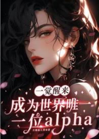 一觉醒来成为世界唯一一位alpha（GB+NP）